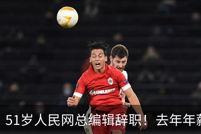 51岁人民网总编辑辞职！去年年薪近百万元，系人民日报社12年老将